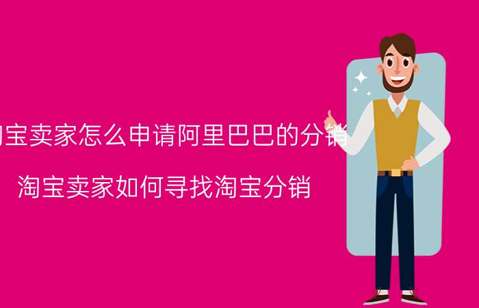 淘宝卖家怎么申请阿里巴巴的分销 淘宝卖家如何寻找淘宝分销/一件代发？